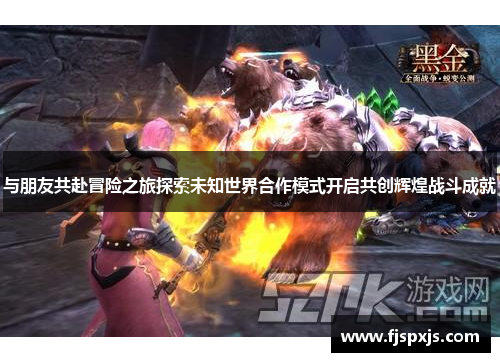 与朋友共赴冒险之旅探索未知世界合作模式开启共创辉煌战斗成就