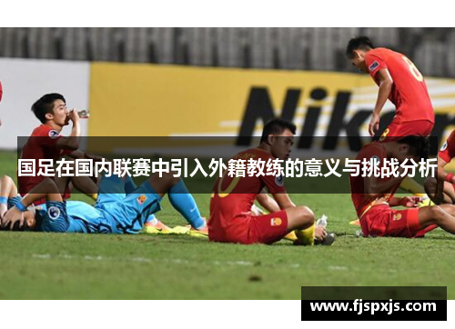国足在国内联赛中引入外籍教练的意义与挑战分析