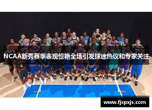 NCAA新秀赛季表现惊艳全场引发球迷热议和专家关注