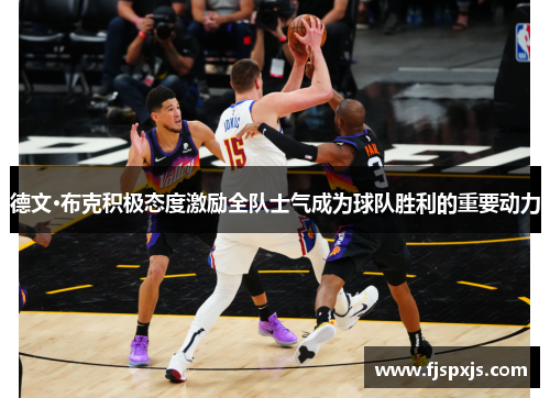 德文·布克积极态度激励全队士气成为球队胜利的重要动力