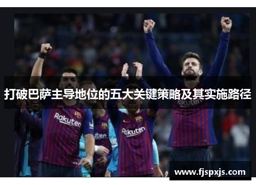 打破巴萨主导地位的五大关键策略及其实施路径