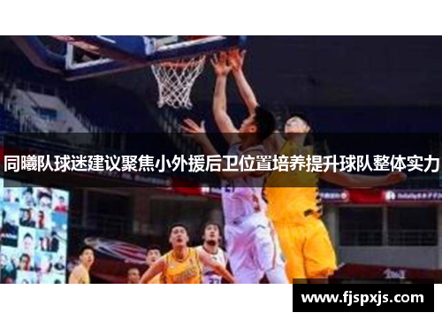 同曦队球迷建议聚焦小外援后卫位置培养提升球队整体实力