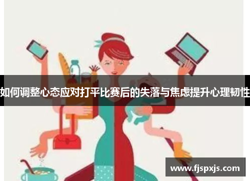 如何调整心态应对打平比赛后的失落与焦虑提升心理韧性