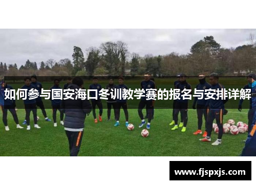 如何参与国安海口冬训教学赛的报名与安排详解