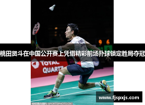 桃田贤斗在中国公开赛上凭借精彩前场扑球锁定胜局夺冠