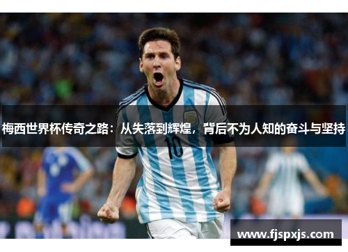 梅西世界杯传奇之路：从失落到辉煌，背后不为人知的奋斗与坚持