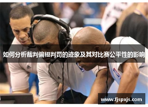 如何分析裁判偏袒判罚的迹象及其对比赛公平性的影响