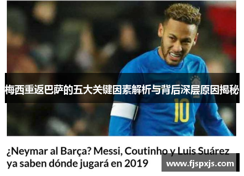 梅西重返巴萨的五大关键因素解析与背后深层原因揭秘