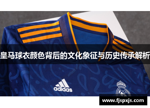 皇马球衣颜色背后的文化象征与历史传承解析