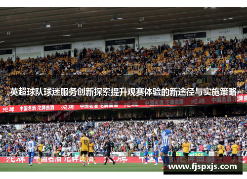 英超球队球迷服务创新探索提升观赛体验的新途径与实施策略