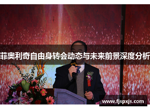 菲奥利奇自由身转会动态与未来前景深度分析