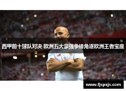 西甲前十球队对决 欧洲五大豪强争锋角逐欧洲王者宝座