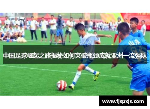 中国足球崛起之路揭秘如何突破瓶颈成就亚洲一流强队