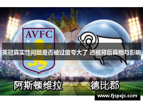 英冠真实性问题是否被过度夸大了 透视背后真相与影响