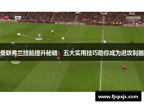 曼联弗兰技能提升秘籍:五大实用技巧助你成为进攻利器 曼联弗兰技能提升秘籍:五大实用技巧助你成为进攻利器