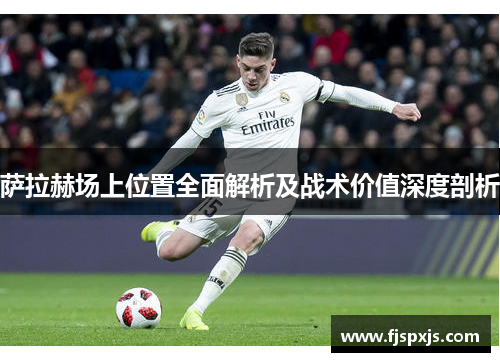 萨拉赫场上位置全面解析及战术价值深度剖析