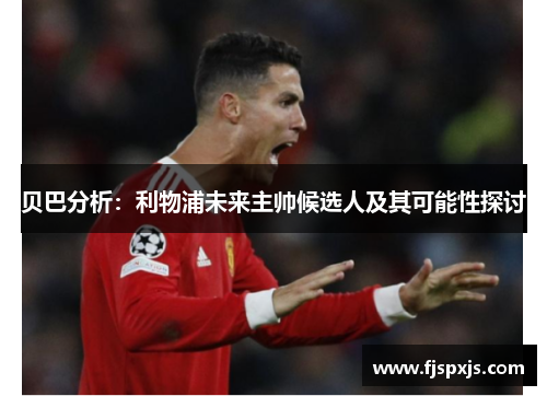 贝巴分析：利物浦未来主帅候选人及其可能性探讨