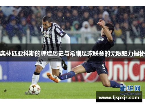 奥林匹亚科斯的辉煌历史与希腊足球联赛的无限魅力揭秘