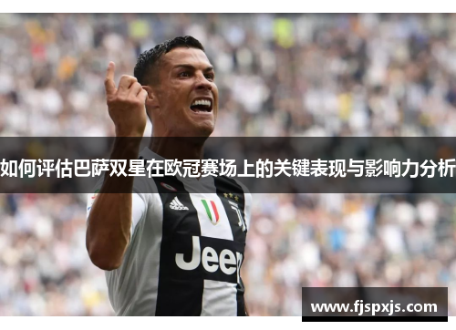 如何评估巴萨双星在欧冠赛场上的关键表现与影响力分析