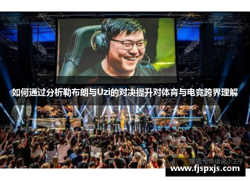 如何通过分析勒布朗与Uzi的对决提升对体育与电竞跨界理解
