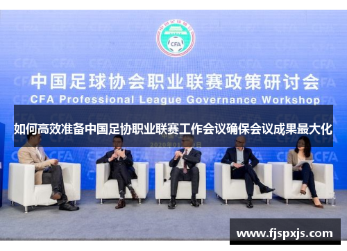 如何高效准备中国足协职业联赛工作会议确保会议成果最大化