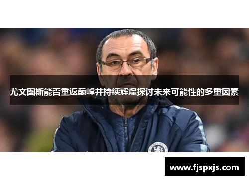 尤文图斯能否重返巅峰并持续辉煌探讨未来可能性的多重因素