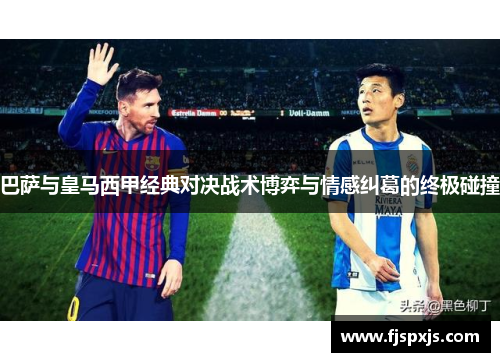 巴萨与皇马西甲经典对决战术博弈与情感纠葛的终极碰撞